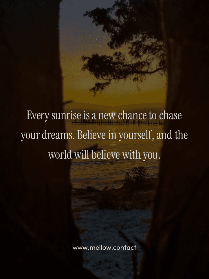 Every sunrise is a new chance to chase your dreams. Believe in yourself, and the world will believe with you.