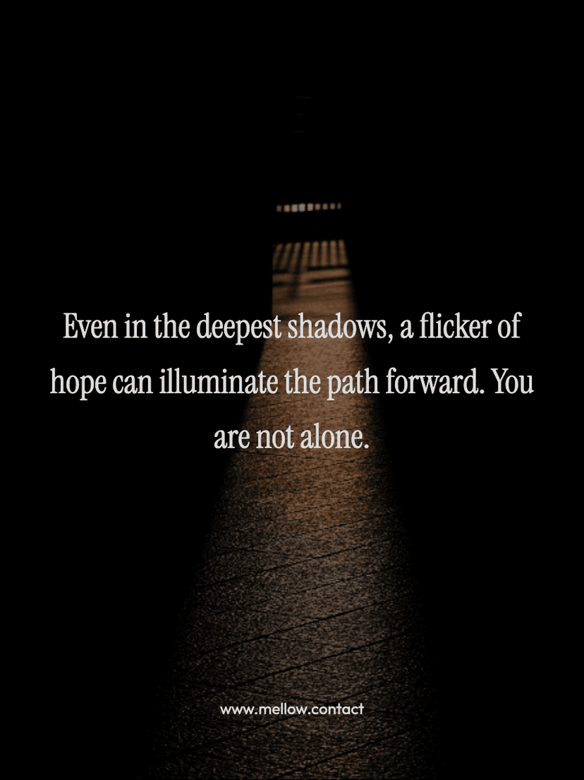 Even in the deepest shadows, a flicker of hope can illuminate the path forward. You are not alone.