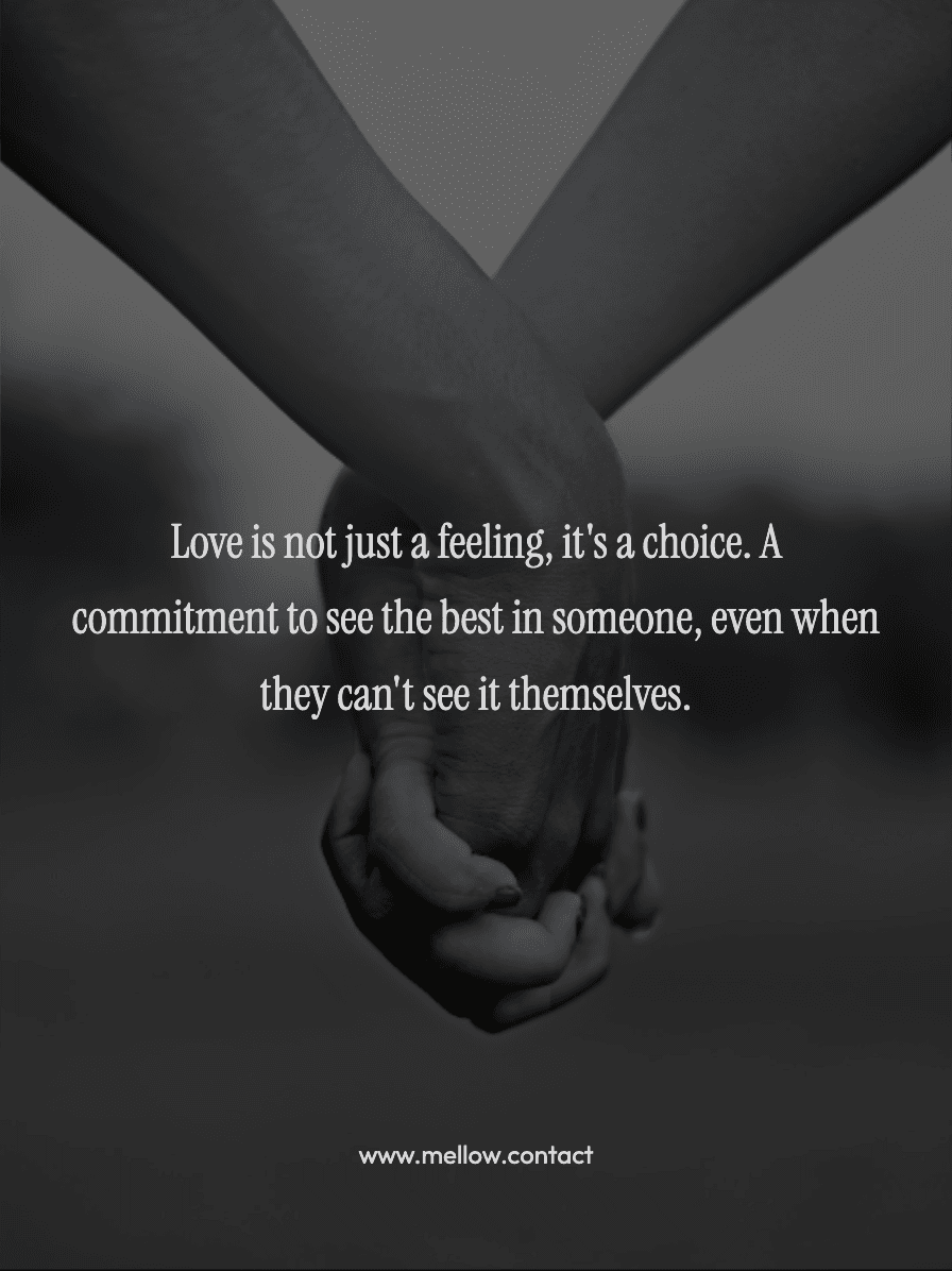 Love is not just a feeling, it's a choice. A commitment to see the best in someone, even when they can't see it themselves.