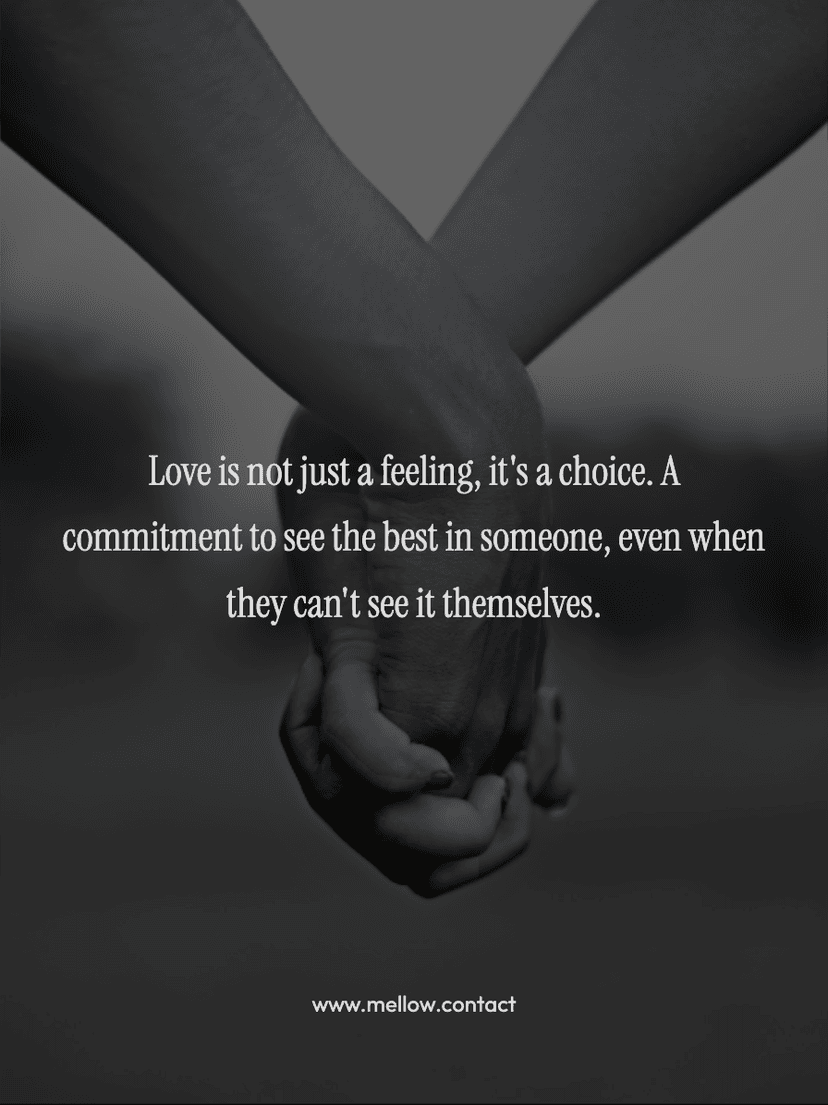 Love is not just a feeling, it's a choice. A commitment to see the best in someone, even when they can't see it themselves.