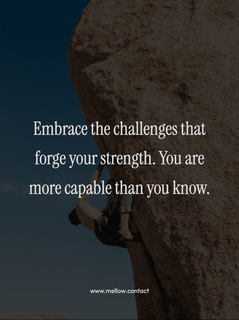 Embrace the challenges that forge your strength. You are more capable than you know.