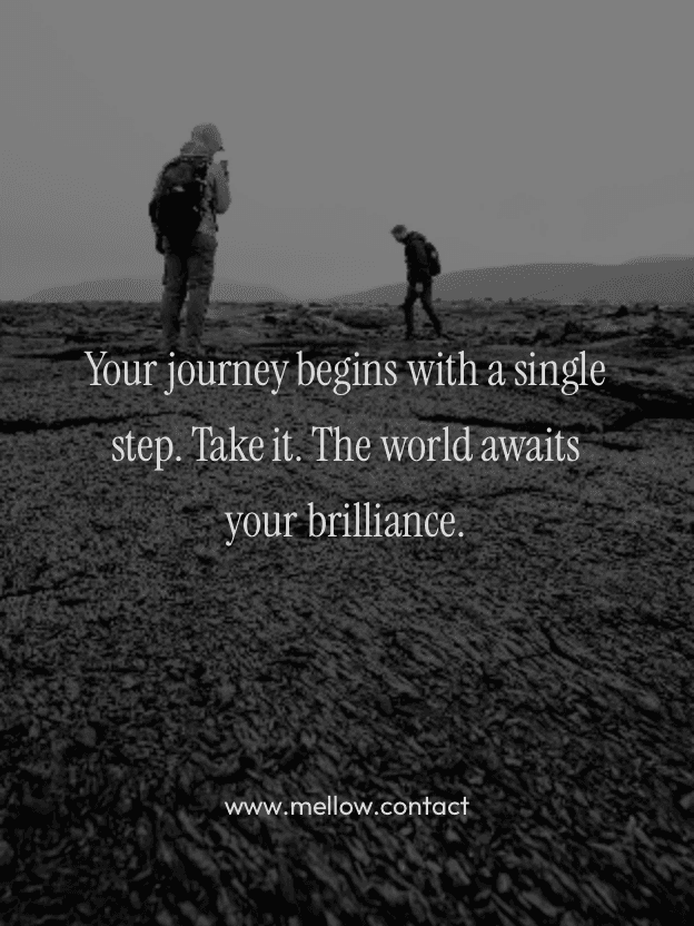 Your journey begins with a single step. Take it. The world awaits your brilliance.