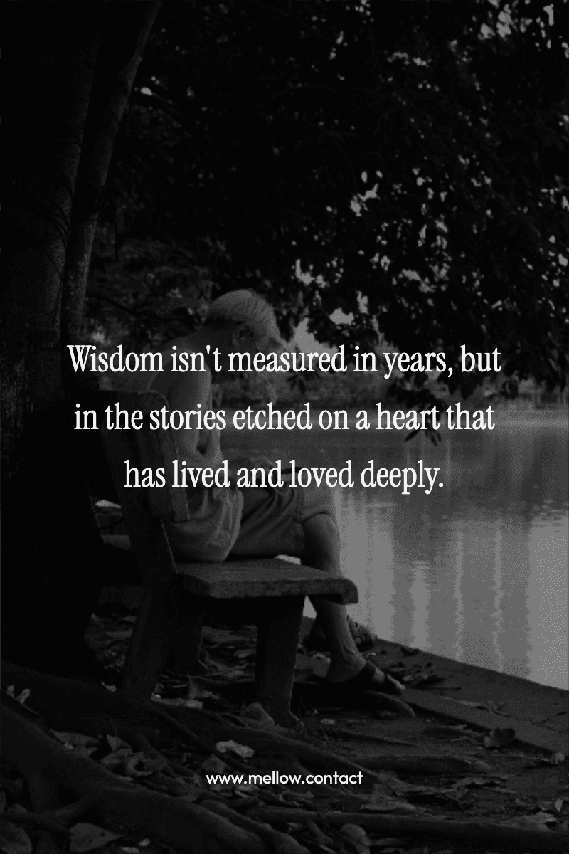 Wisdom isn't measured in years, but in the stories etched on a heart that has lived and loved deeply.