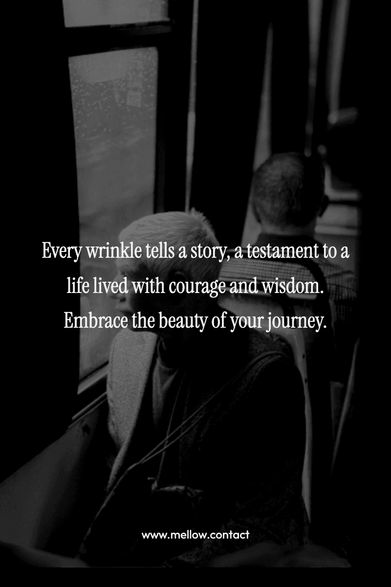 Every wrinkle tells a story, a testament to a life lived with courage and wisdom. Embrace the beauty of your journey.