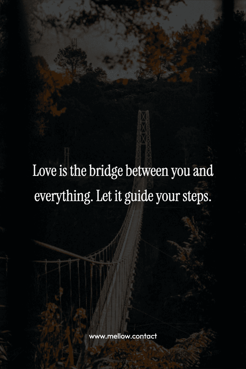 Love is the bridge between you and everything. Let it guide your steps.