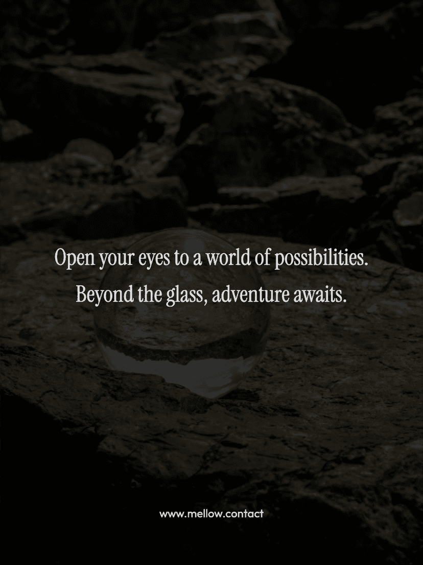 Open your eyes to a world of possibilities. Beyond the glass, adventure awaits.