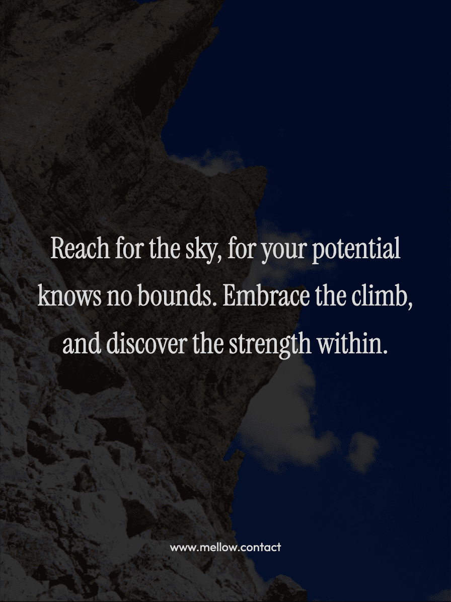 Reach for the sky, for your potential knows no bounds. Embrace the climb, and discover the strength within.