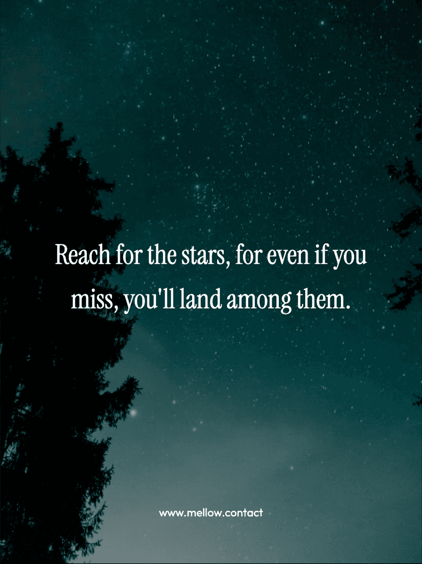 Reach for the stars, for even if you miss, you'll land among them.