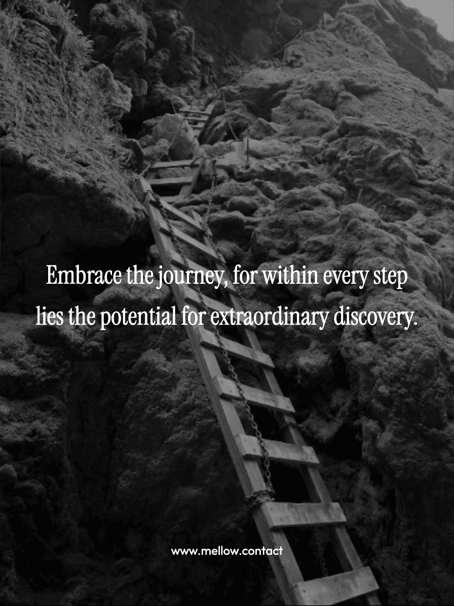 Embrace the journey, for within every step lies the potential for extraordinary discovery.