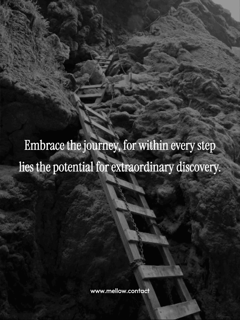 Embrace the journey, for within every step lies the potential for extraordinary discovery.